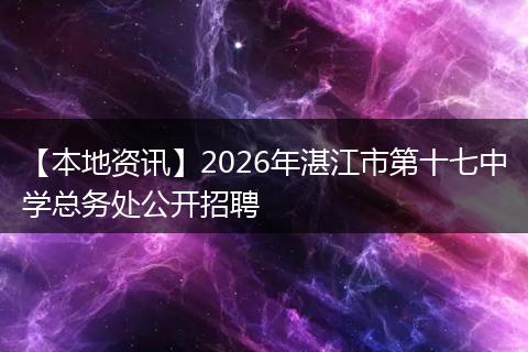【本地资讯】2026年湛江市第十七中学总务处公开招聘
