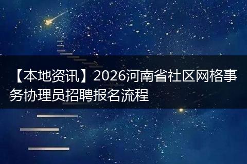 【本地资讯】2026河南省社区网格事务协理员招聘报名流程