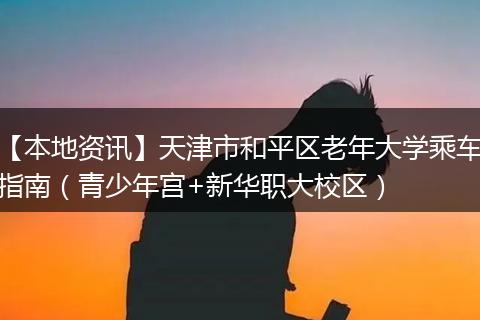 【本地资讯】天津市和平区老年大学乘车指南（青少年宫+新华职大校区）