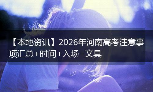 【本地资讯】2026年河南高考注意事项汇总+时间+入场+文具