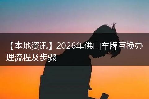 【本地资讯】2026年佛山车牌互换办理流程及步骤