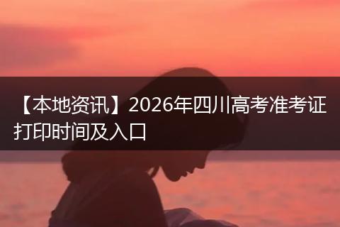 【本地资讯】2026年四川高考准考证打印时间及入口