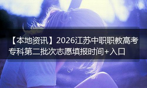 【本地资讯】2026江苏中职职教高考专科第二批次志愿填报时间+入口