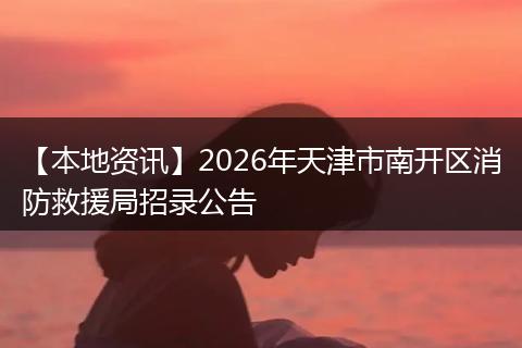 【本地资讯】2026年天津市南开区消防救援局招录公告