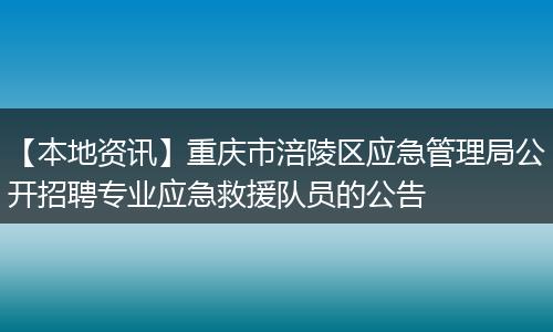 【本地资讯】重庆市涪陵区应急管理局公开招聘专业应急救援队员的公告